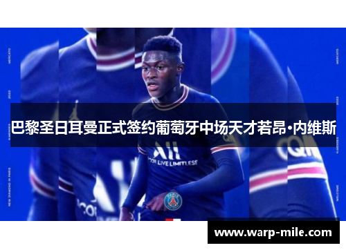 巴黎圣日耳曼正式签约葡萄牙中场天才若昂·内维斯 巴黎圣日耳曼正式签约葡萄牙中场天才若昂·内维斯