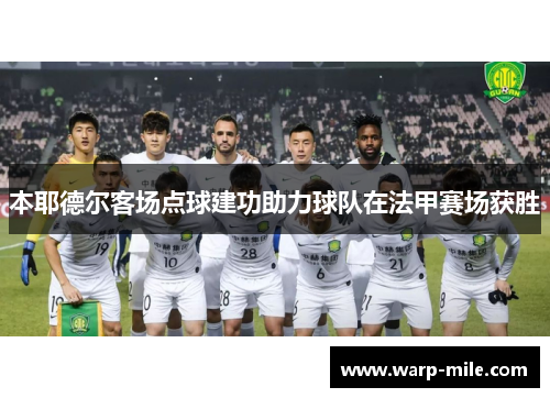 本耶德尔客场点球建功助力球队在法甲赛场获胜 本耶德尔客场点球建功助力球队在法甲赛场获胜