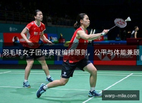羽毛球女子团体赛程编排原则,公平与体能兼顾 羽毛球女子团体赛程编排原则,公平与体能兼顾