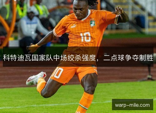 科特迪瓦国家队中场绞杀强度,二点球争夺制胜 科特迪瓦国家队中场绞杀强度,二点球争夺制胜