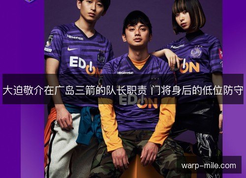 大迫敬介在广岛三箭的队长职责 门将身后的低位防守